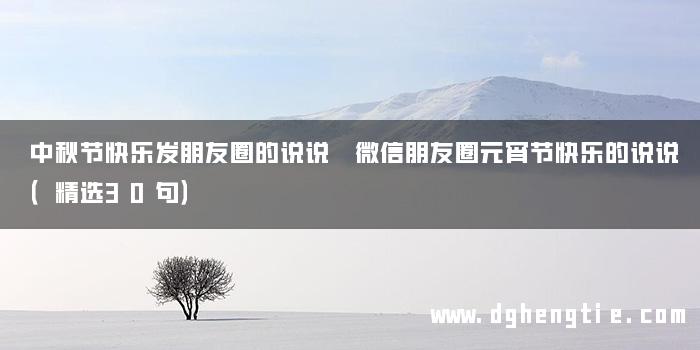 中秋节快乐发朋友圈的说说 微信朋友圈元宵节快乐的说说（精选30句）